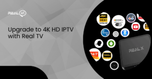 Upgrade to 4K HD IPTV with Real TV